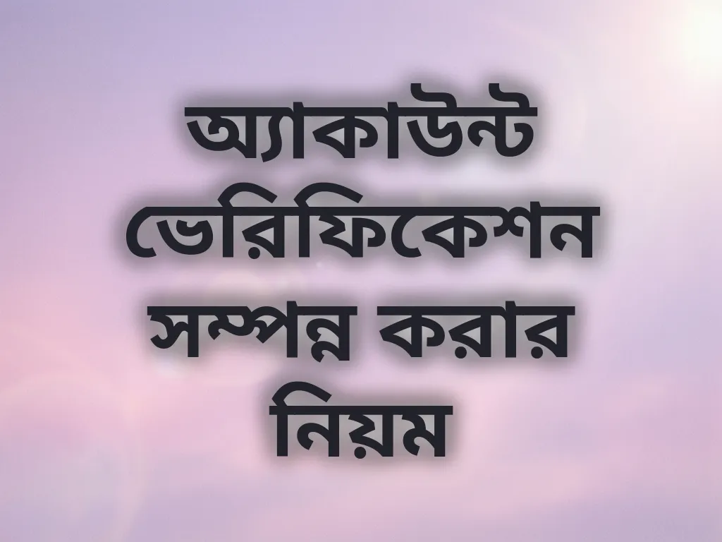 অ্যাকাউন্ট ভেরিফিকেশন সম্পন্ন করার নিয়ম