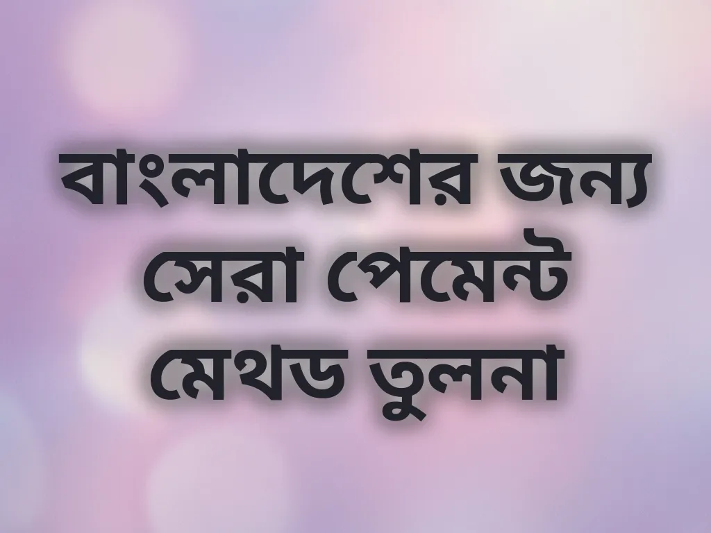 বাংলাদেশের জন্য সেরা পেমেন্ট মেথড তুলনা