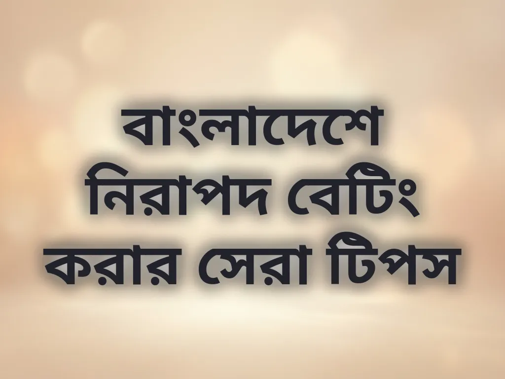 বাংলাদেশে নিরাপদ বেটিং করার সেরা টিপস
